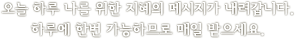 오늘 하루 나를 위한 지혜의 메시지가 내려갑니다. 하루에 한번 가능하므로 매일 받으세요.